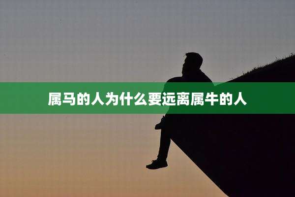属马的人为什么要远离属牛的人