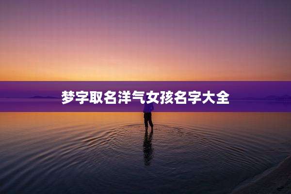 梦字取名洋气女孩名字大全