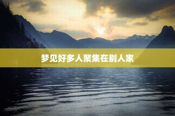 梦见好多人聚集在别人家