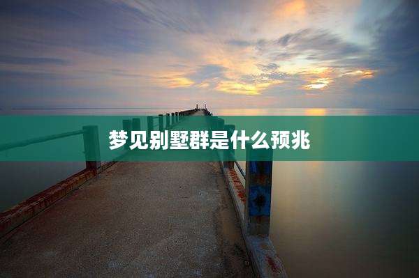 梦见别墅群是什么预兆
