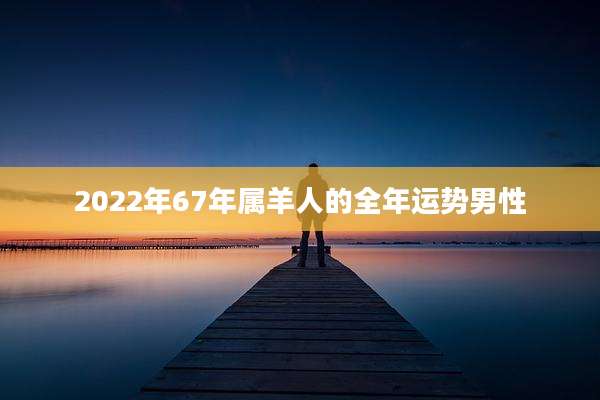 2022年67年属羊人的全年运势男性