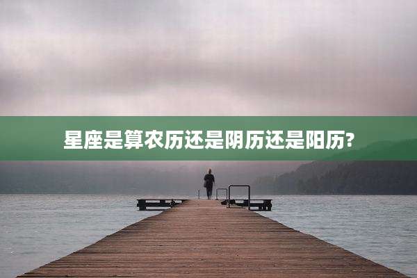 星座是算农历还是阴历还是阳历?