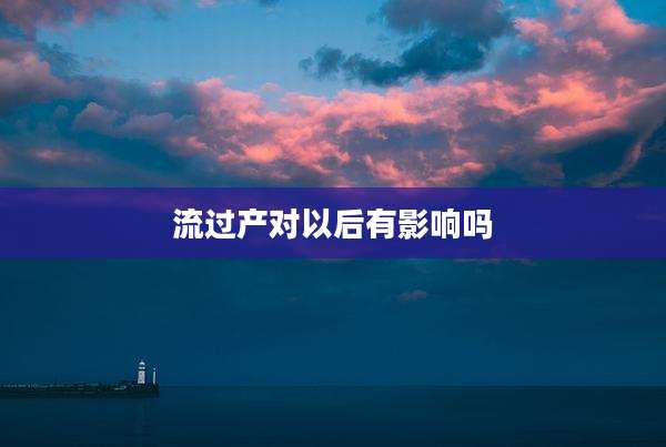 流过产对以后有影响吗