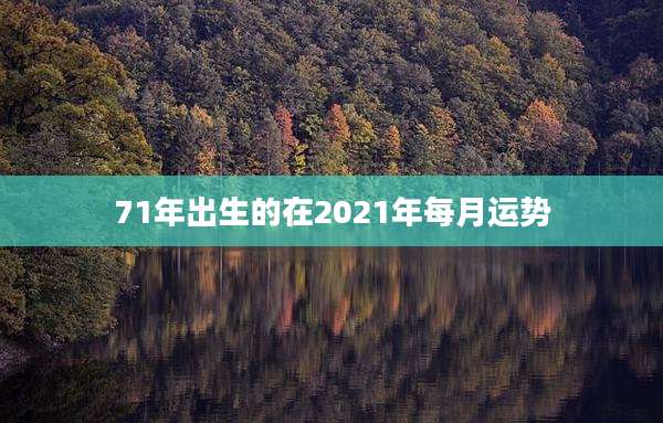 71年出生的在2021年每月运势