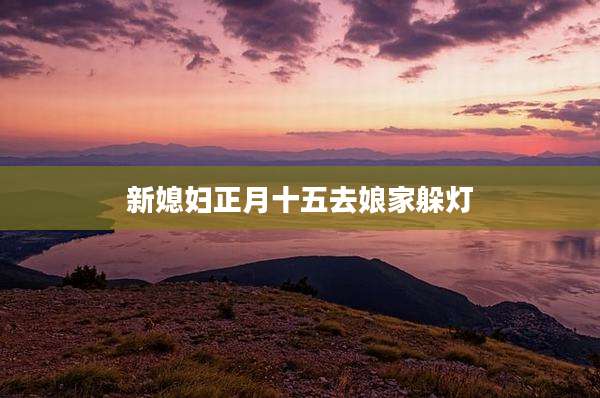 新媳妇正月十五去娘家躲灯