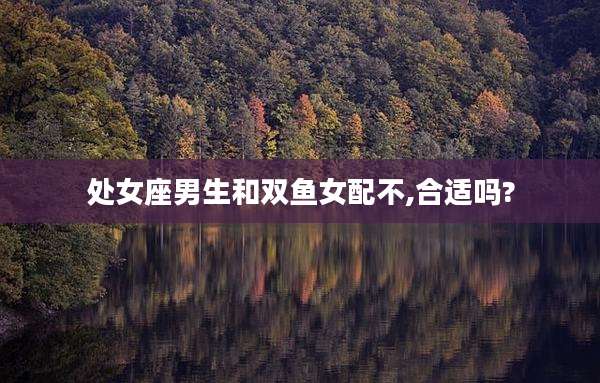 处女座男生和双鱼女配不,合适吗?