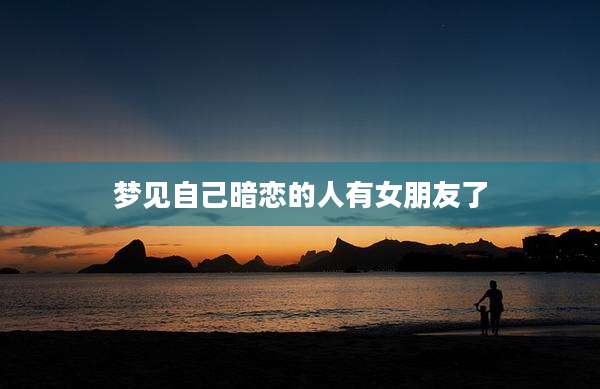 梦见自己暗恋的人有女朋友了
