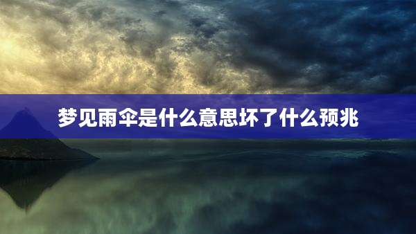 梦见雨伞是什么意思坏了什么预兆