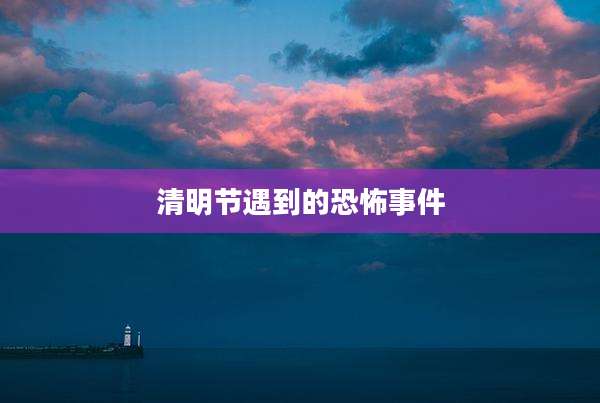 清明节遇到的恐怖事件