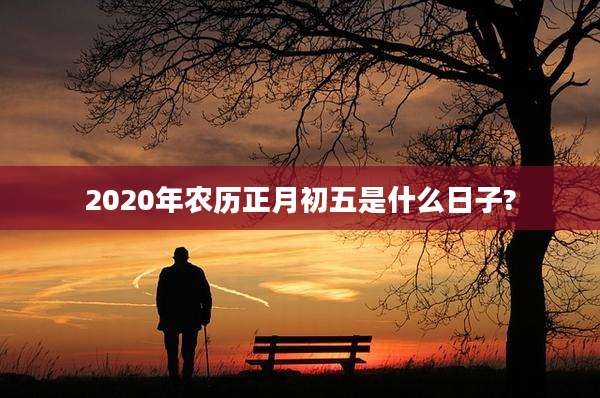 2020年农历正月初五是什么日子?