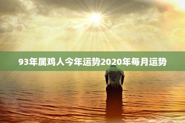 93年属鸡人今年运势2020年每月运势