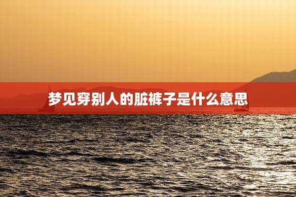 梦见穿别人的脏裤子是什么意思