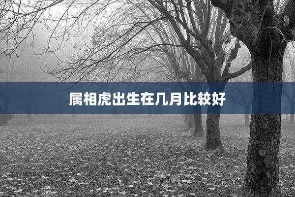 属相虎出生在几月比较好