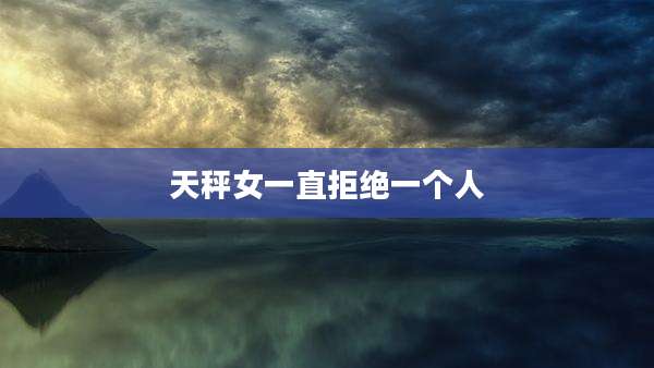 天秤女一直拒绝一个人