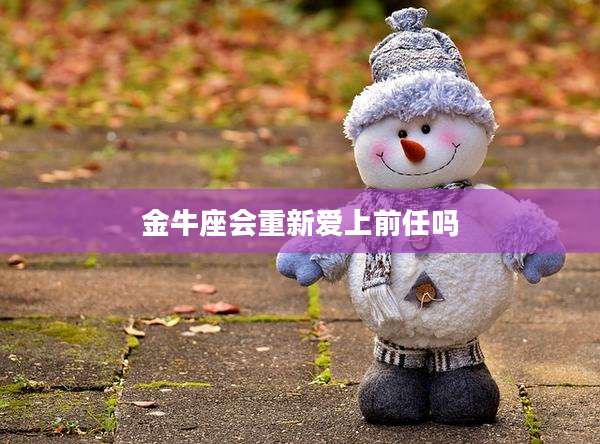 金牛座会重新爱上前任吗