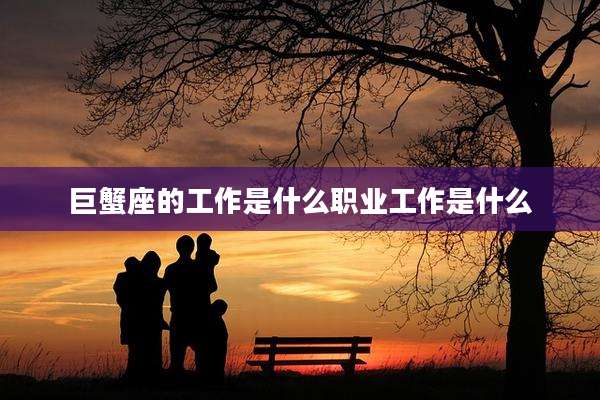 巨蟹座的工作是什么职业工作是什么
