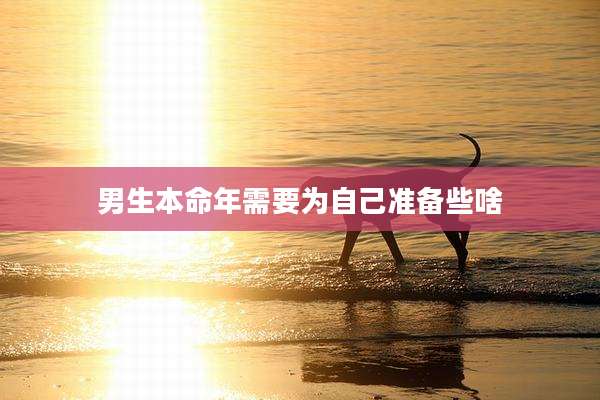 男生本命年需要为自己准备些啥