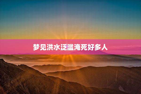 梦见洪水泛滥淹死好多人