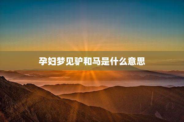 孕妇梦见驴和马是什么意思