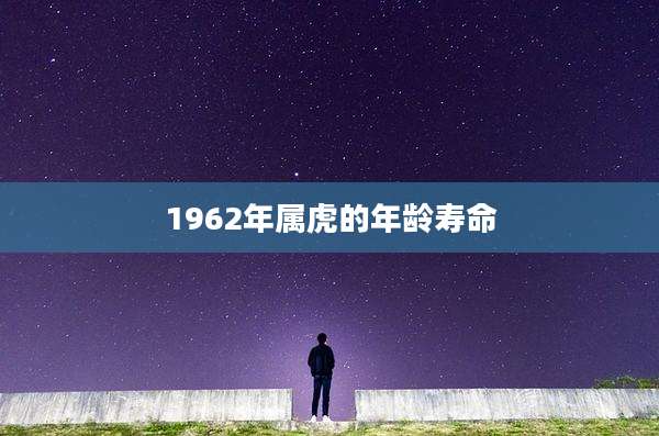 1962年属虎的年龄寿命