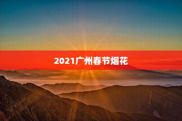 2021广州春节烟花