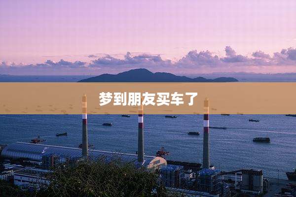 梦到朋友买车了