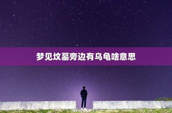 梦见坟墓旁边有乌龟啥意思