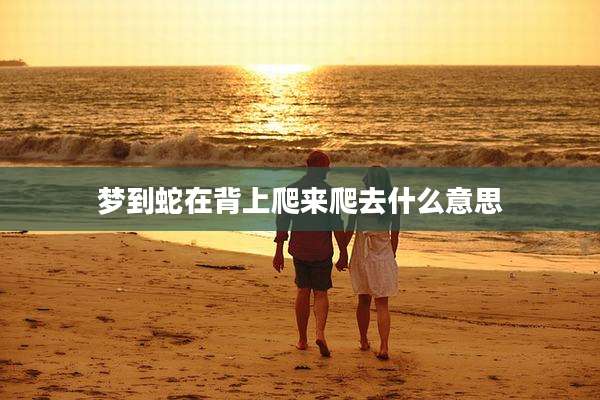 梦到蛇在背上爬来爬去什么意思