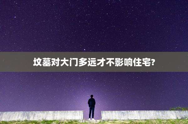 坟墓对大门多远才不影响住宅?