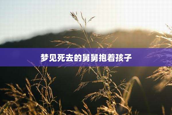 梦见死去的舅舅抱着孩子
