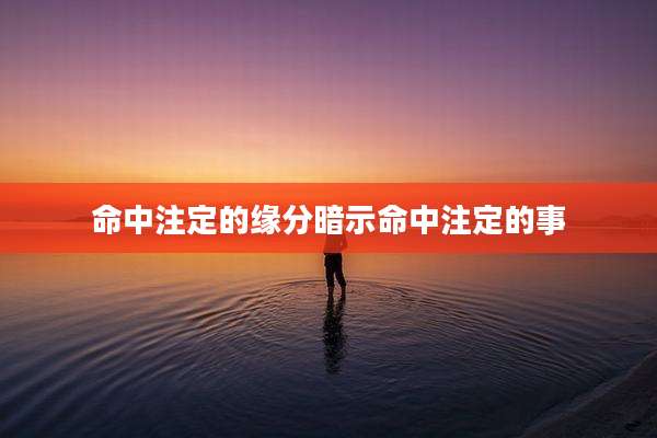 命中注定的缘分暗示命中注定的事