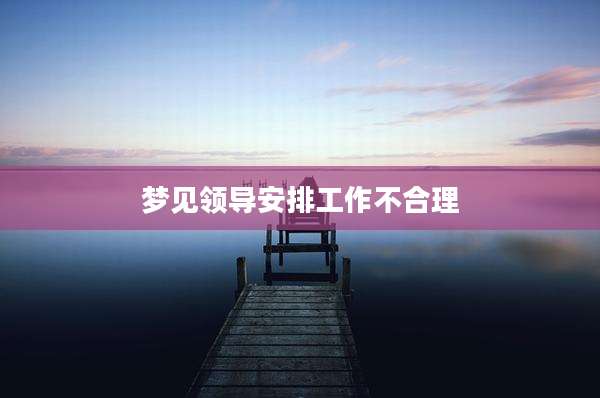 梦见领导安排工作不合理