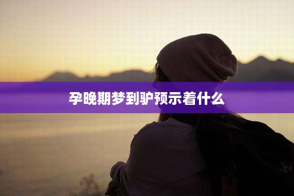 孕晚期梦到驴预示着什么