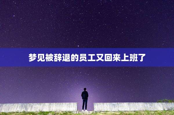 梦见被辞退的员工又回来上班了