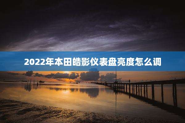2022年本田皓影仪表盘亮度怎么调