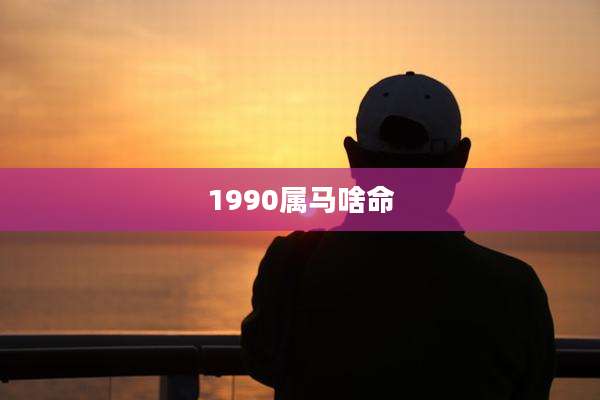 1990属马啥命