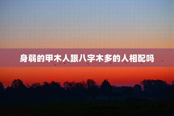 身弱的甲木人跟八字木多的人相配吗