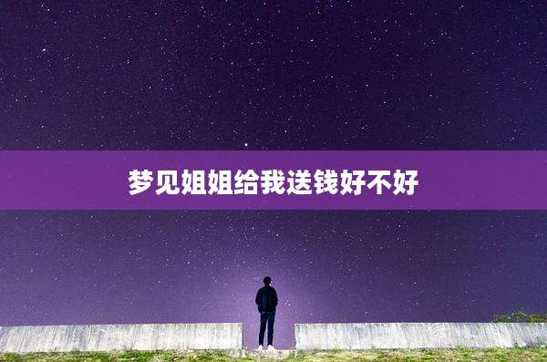 梦见姐姐给我送钱好不好