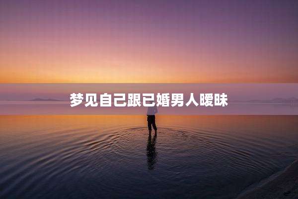 梦见自己跟已婚男人暧昧
