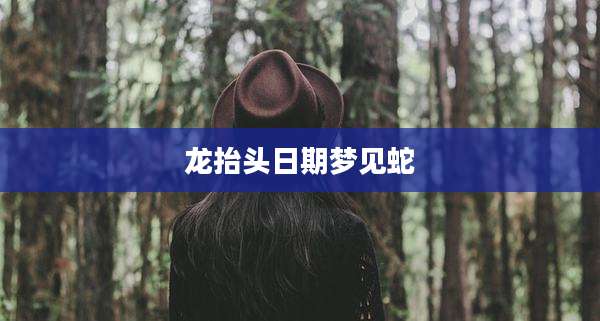 龙抬头日期梦见蛇