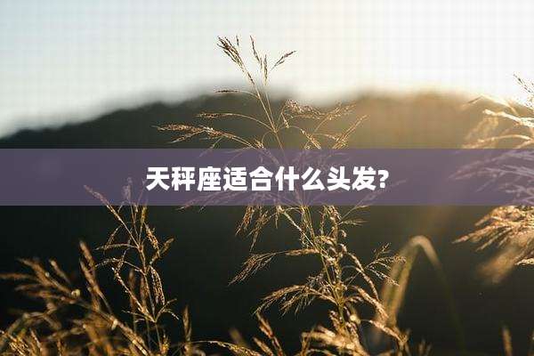 天秤座适合什么头发?