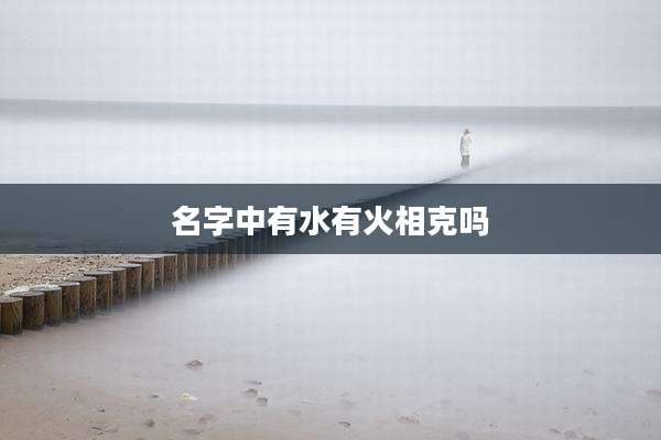 名字中有水有火相克吗