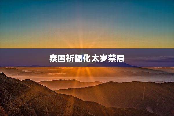 泰国祈福化太岁禁忌