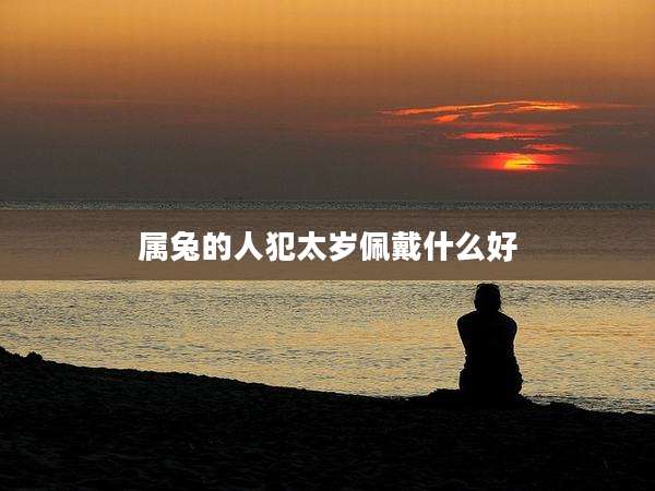 属兔的人犯太岁佩戴什么好