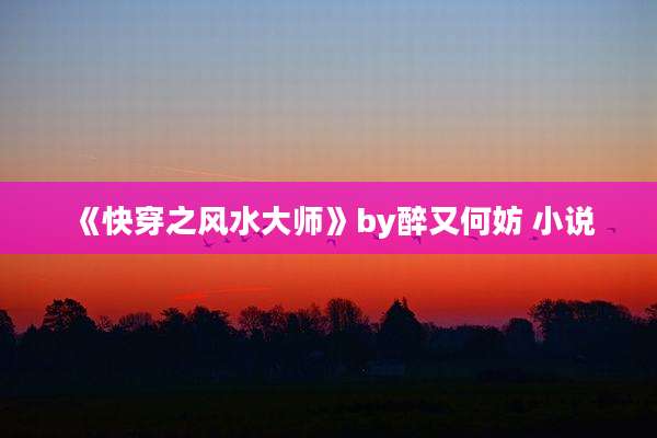 《快穿之风水大师》by醉又何妨 小说
