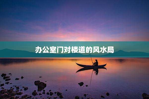 办公室门对楼道的风水局
