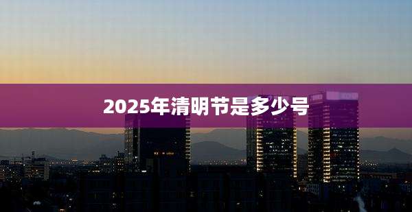 2025年清明节是多少号