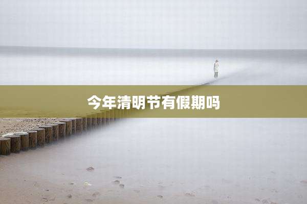 今年清明节有假期吗