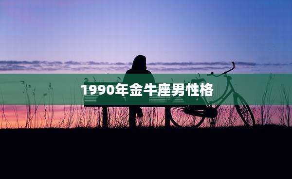 1990年金牛座男性格