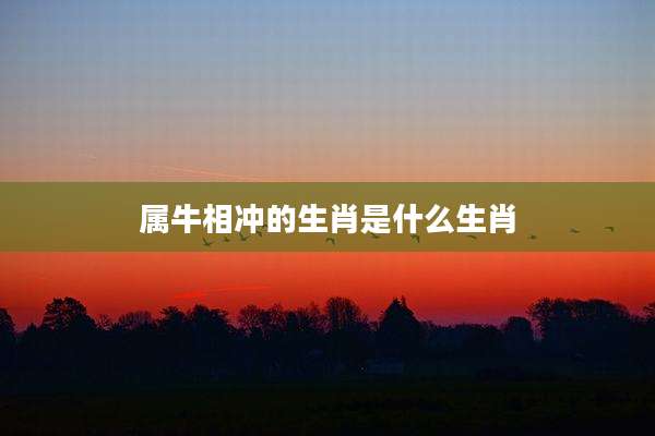 属牛相冲的生肖是什么生肖
